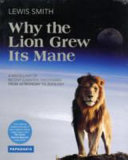 Why the lion grew its mane : a miscellany of recent scientific discoveries from astronomy to zoology / Lewis Smith.