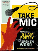 Take the mic : the art of performance poetry, slam, and the spoken word / Marc Kelly Smith with Joe Kraynak.