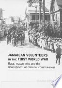 Jamaican volunteers in the First World War : race, masculinity and the development of national consciousness / Richard Smith.