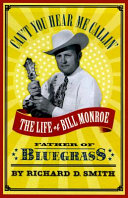 Can't you hear me callin' : the life of Bill Monroe, father of bluegrass / Richard D. Smith.