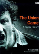 The union game : a rugby history / Sean Smith.
