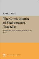 The comic matrix of Shakespeare's tragedies : 'Romeo and Juliet', 'Hamlet', 'Othello', and 'King Lear' / (by) Susan Snyder.