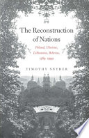 The reconstruction of nations : Poland, Ukraine, Lithuania, Belarus, 1569-1999 / Timothy Snyder.