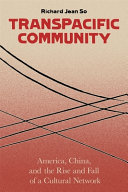 Transpacific community : America, China and the rise and fall of a cultural network / Richard Jean So.