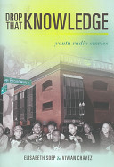 Drop that knowledge : youth radio stories / Elisabeth Soep and Vivian Chavez.