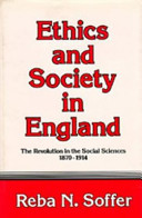 Ethics and society in England : the revolution in the social sciences, 1870-1914 / (by) Reba N. Soffer.