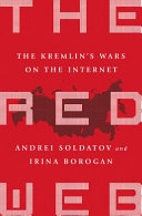 The red web : the struggle between Russia's digital dictators and the new online revolutionaries / Andrei Soldatov and Irina Borogan.