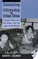 Contesting citizenship in urban China : peasant migrants, the state, and the logic of the market / Dorothy J. Solinger.