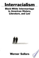 Interracialism : black-white intermarriage in American history, literature and law / Werner Sollors.
