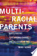 Multiracial parents : mixed families, generational change, and the future of race / Miri Song.