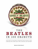 The Beatles in 100 objects : the story of the world's greatest rock-and-roll band through the items they used, created, and inspired / Brian Southall.