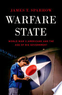 Warfare state World War II Americans and the age of big government / James T. Sparrow.
