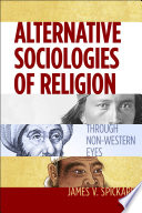 Alternative sociologies of religion : through non-western eyes / James V. Spickard.