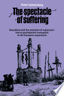 The spectacle of suffering : executions and the evolution of repression : from a preindustrial metropolis to the European experience / Pieter Spierenburg.