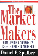 The market makers : how leading companies create and win markets / Daniel F.Spulber.