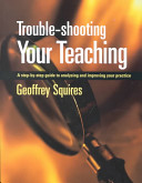 Trouble-shooting your teaching : a step-by-step guide to analysing and improving your practice / Geoffrey Squires.