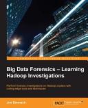 Big data forensics--Hadoop investigations : perform forensic investigations on Hadoop clusters with cutting-edge tools and techniques / Joe Sremack.