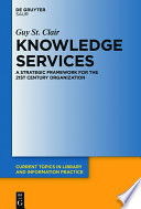 Knowledge services : a strategic framework for the 21st century organization / Guy St. Clair.