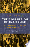 The corruption of capitalism why rentiers thrive and work does not pay / Guy Standing.