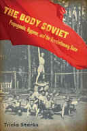 The body Soviet : propaganda, hygiene, and the revolutionary state / Tricia Starks.