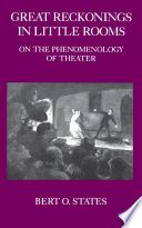 Great reckonings in little rooms : on the phenomenology of theatre / Bert O. States.