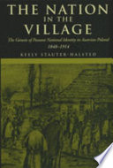 The nation in the village : the genesis of peasant national identity in Austrian Poland, 1848-1914 / Keely Stauter-Halsted.