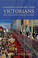 Understanding the Victorians : politics, culture, and society in nineteenth-century Britain / Susie L. Steinbach.