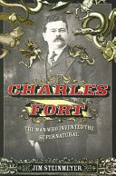 Charles Fort : the man who invented the supernatural / Jim Steinmeyer.