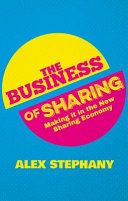 The business of sharing : making it in the new sharing economy / by Alex Stephany.