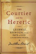 The courtier and the heretic : Leibniz, Spinoza, and the fate of god in the modern world / Matthew Stewart.
