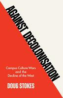 Against decolonisation : campus culture wars and the decline of the West / Doug Stokes.