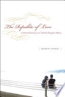 The republic of love : cultural intimacy in Turkish popular music / Martin Stokes.