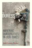 Duress : imperial durabilities in our times / Ann Laura Stoler.