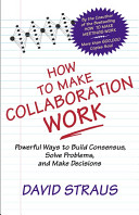 How to make collaboration work : powerful ways to build consensus, solve problems and make decisions.