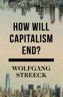 How will capitalism end? : essays on a failing system / Wolfgang Streeck.
