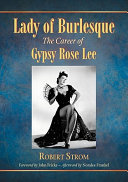 Lady of Burlesque : the career of Gypsy Rose Lee / Robert Strom ; foreword by John Fricke ; afterword by Noralee Frankel.
