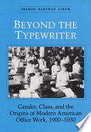 Beyond the typewriter : gender, class, and the origins of modern American office work, 1900-1930 / Sharon Hartman Strom
