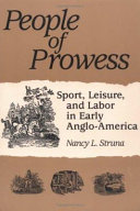 People of prowess : sport, leisure, and labor in early Anglo-America / Nancy L. Struna.
