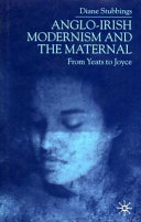 Anglo-Irish modernism and the maternal : from Yeats to Joyce.