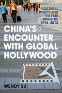China's encounter with global Hollywood : cultural policy and the film industry, 1994-2013 / Wendy Su.
