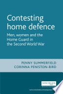 Contesting home defence men, women and the Home Guard in the Second World War / Penny Summerfield & Corinna Peniston-Bird.