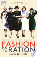 Fashion on the ration style in the Second World War / Julie Summers, in partnership wit Imperial War Museums.