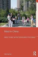 Maid in China : media, morality, and the cultural politics of boundaries / Wanning Sun.