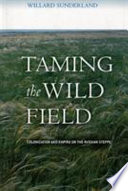 Taming the wild field : colonization and empire on the Russian steppe / Willard Sunderland.