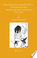 International law as world order in Late Imperial China translation, reception and discourse, 1847-1911 / by Rune Svarverud.