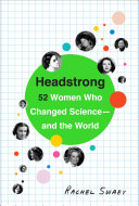 Headstrong : 52 women who changed science-- and the world / Rachel Swaby.