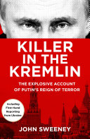 Killer in the Kremlin : the explosive account of Putin's reign of terror / John Sweeney.