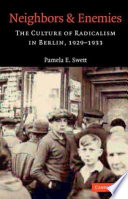 Neighbors and enemies : the culture of radicalism in Berlin, 1929-1933 / Pamela E. Swett.