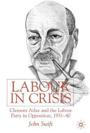 Labour in crisis : Clement Attlee and the Labour Party in opposition, 1931-40 / John Swift.