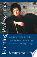 Painting professionals : women artists & the development of modern American art, 1870-1930.